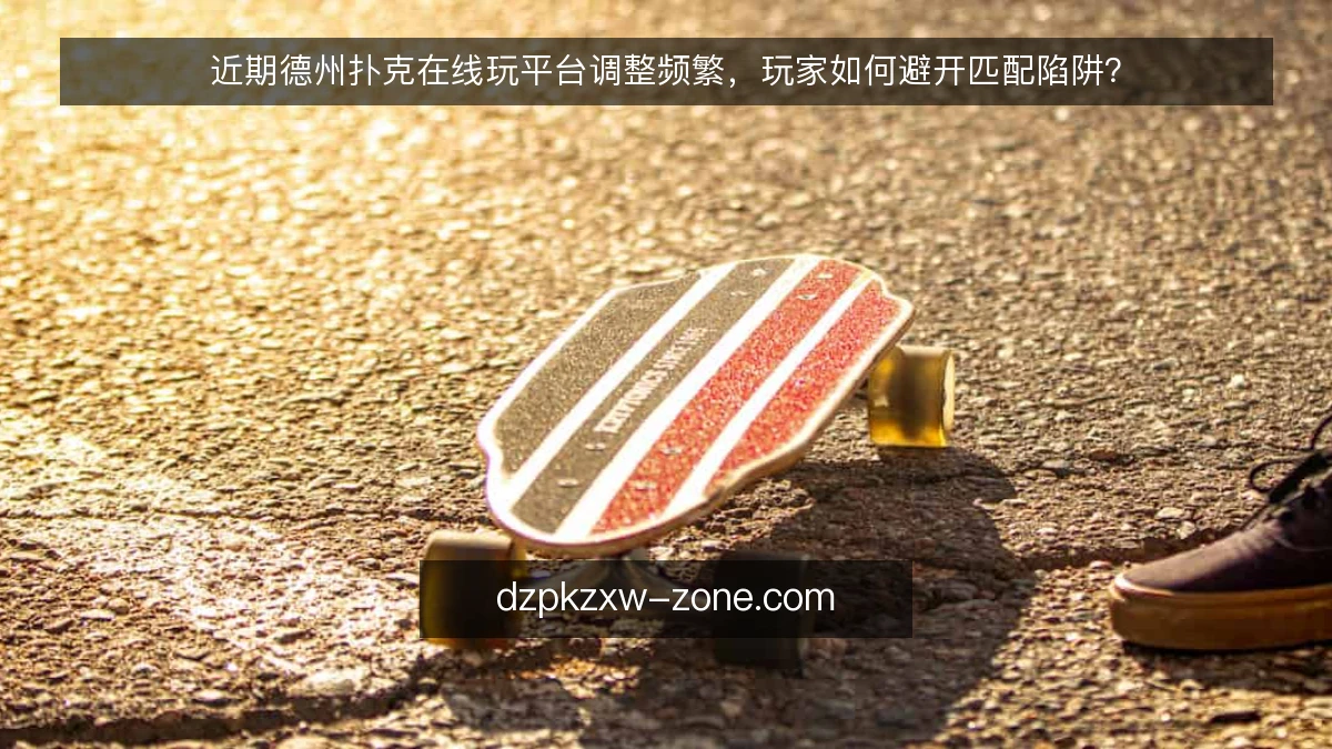 近期德州扑克在线玩平台调整频繁,玩家如何避开匹配陷阱?