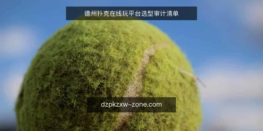 德州扑克在线玩平台选型审计清单 — 为什么现在需要审计你的在线平台 配图