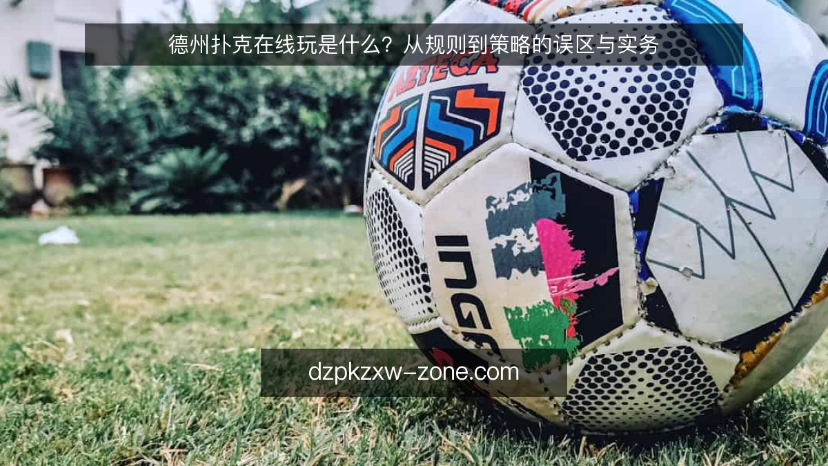 德州扑克在线玩是什么？从规则到策略的误区与实务
