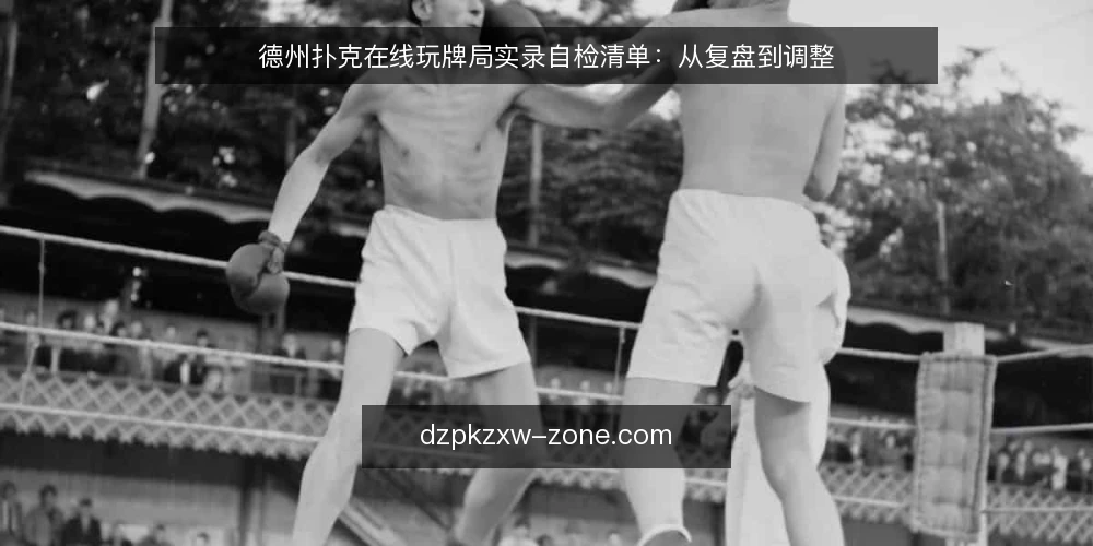 德州扑克在线玩牌局实录自检清单：从复盘到调整 — 为什么现在需要这份自检清单 配图