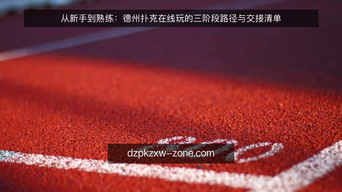 从新手到熟练：德州扑克在线玩的三阶段路径与交接清单