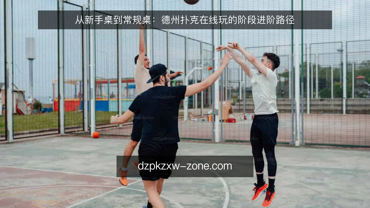 从新手桌到常规桌：德州扑克在线玩的阶段进阶路径