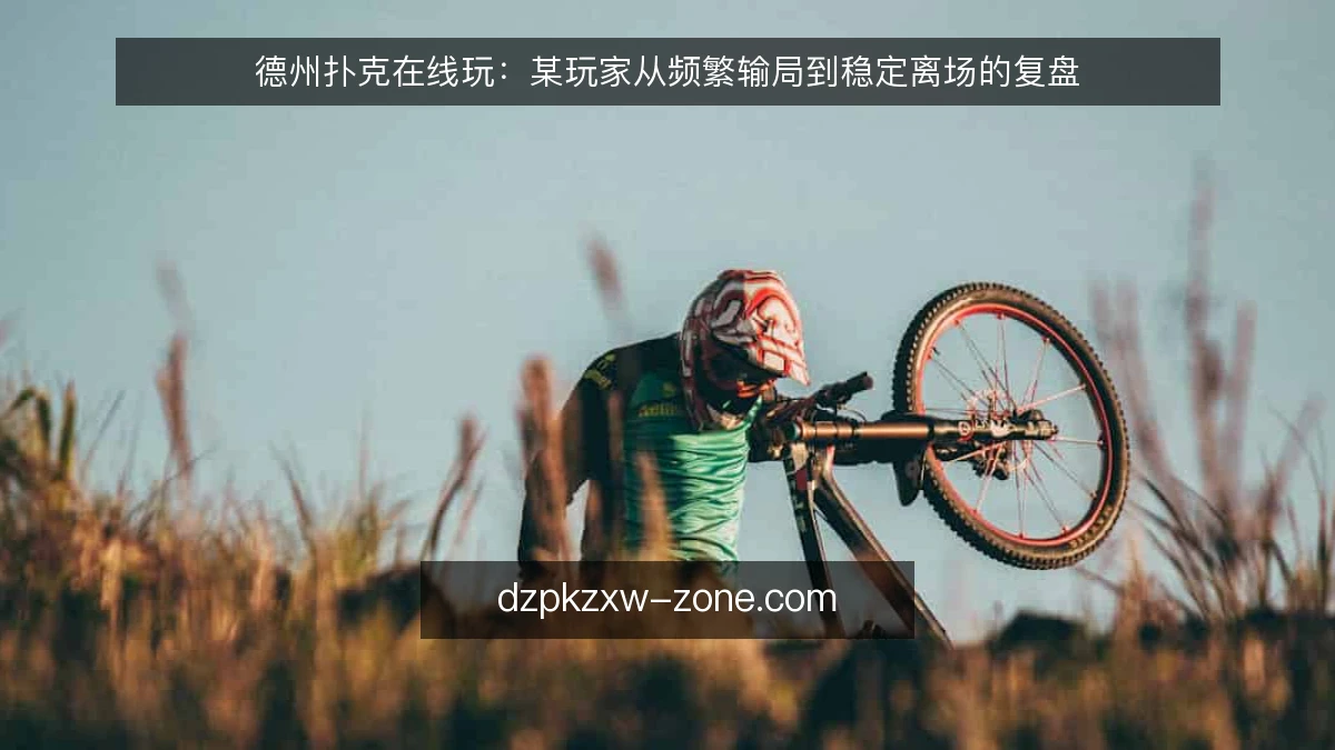 德州扑克在线玩：某玩家从频繁输局到稳定离场的复盘