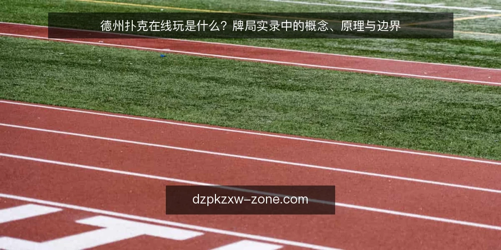 德州扑克在线玩是什么？牌局实录中的概念、原理与边界 — 德州扑克在线玩在牌局实录中指什么 配图