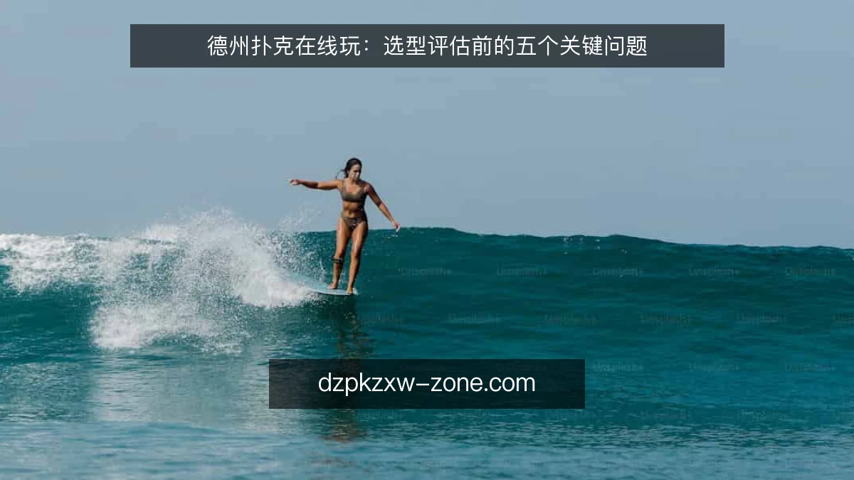 德州扑克在线玩:选型评估前的五个关键问题