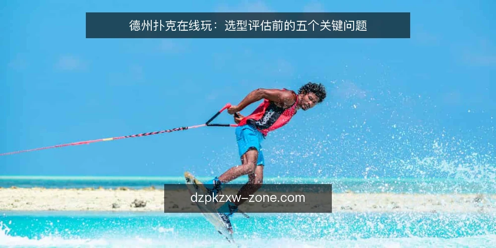 德州扑克在线玩:选型评估前的五个关键问题 — 我们需要德州扑克在线玩解决什么问题? 配图