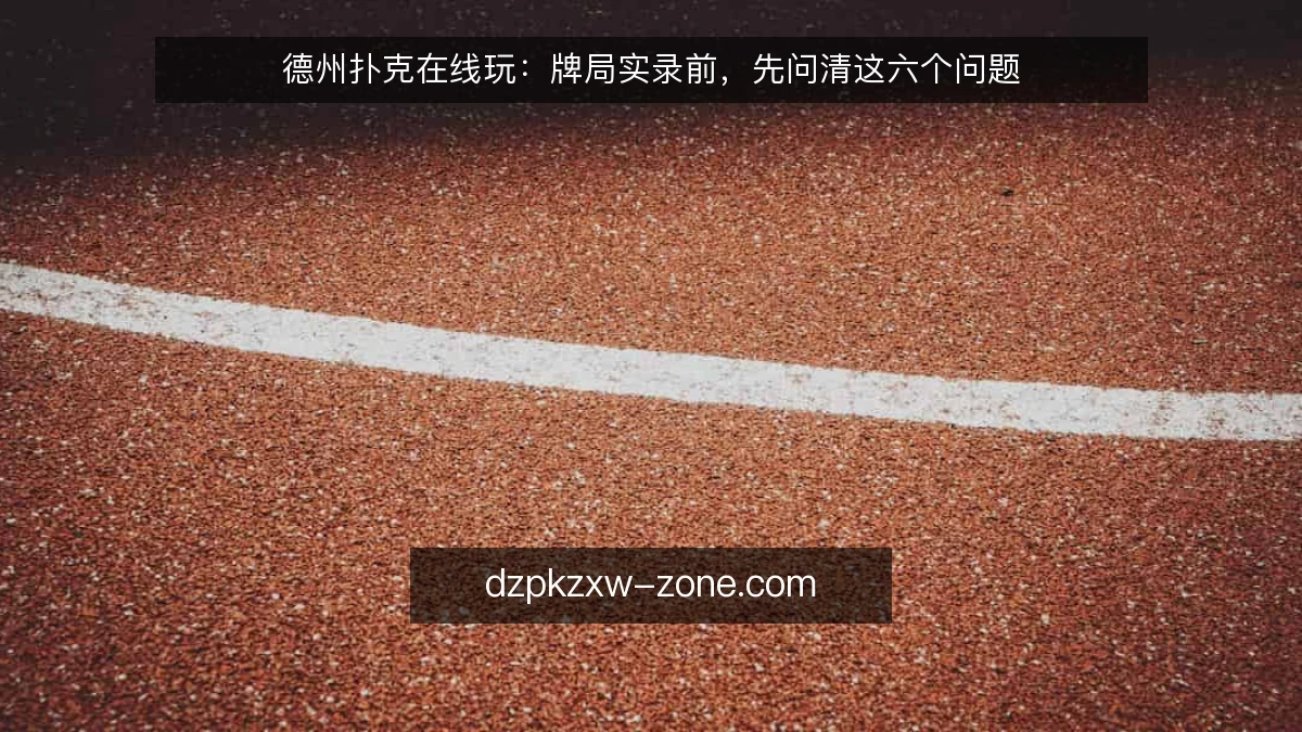 德州扑克在线玩:牌局实录前,先问清这六个问题